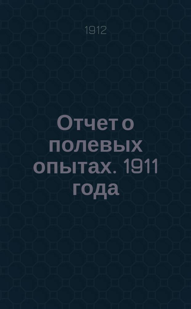 Отчет о полевых опытах. 1911 года