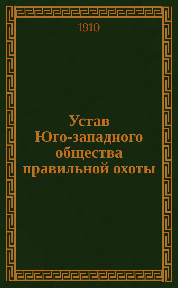 Устав Юго-западного общества правильной охоты : Утв. 8 апр. 1910 г.