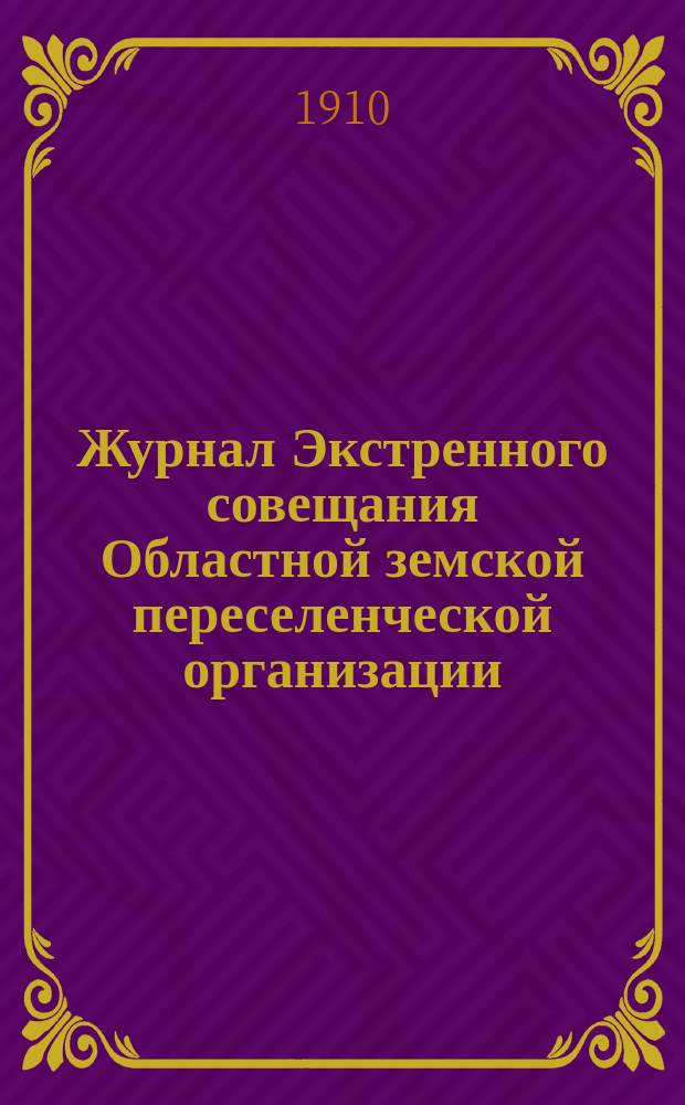 Журнал Экстренного совещания Областной земской переселенческой организации : 2 апр. 1910 г