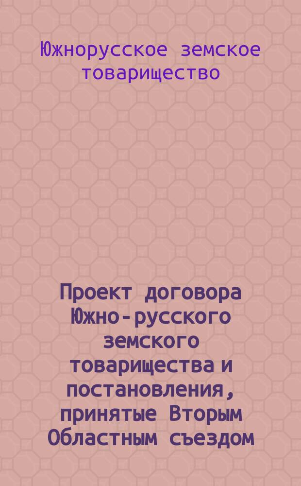 Проект договора Южно-русского земского товарищества и постановления, принятые Вторым Областным съездом (25-27 июля 1910 г.) представителей земств и заведующих сел.-хоз. складами