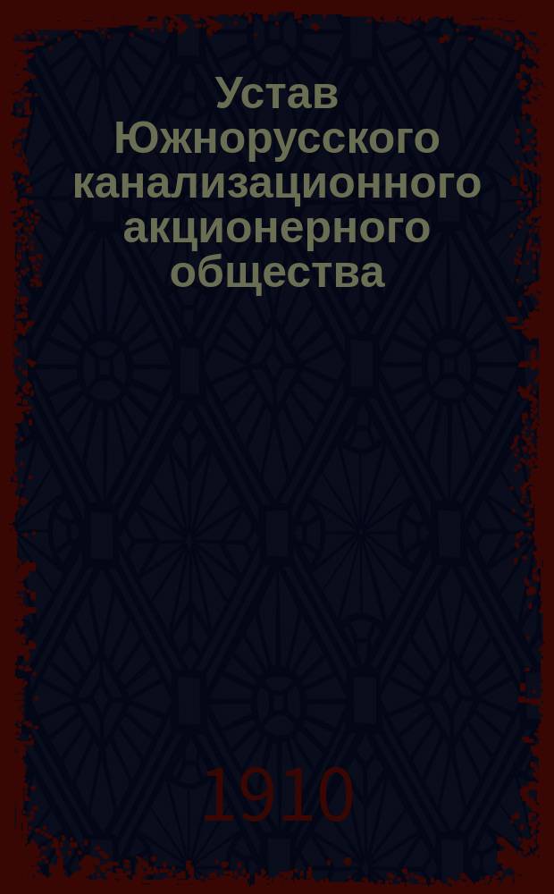 Устав Южнорусского канализационного акционерного общества : Утв. 5 февр. 1910 г.