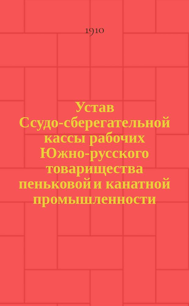 Устав Ссудо-сберегательной кассы рабочих Южно-русского товарищества пеньковой и канатной промышленности : Утв. 17 мая 1910 г.