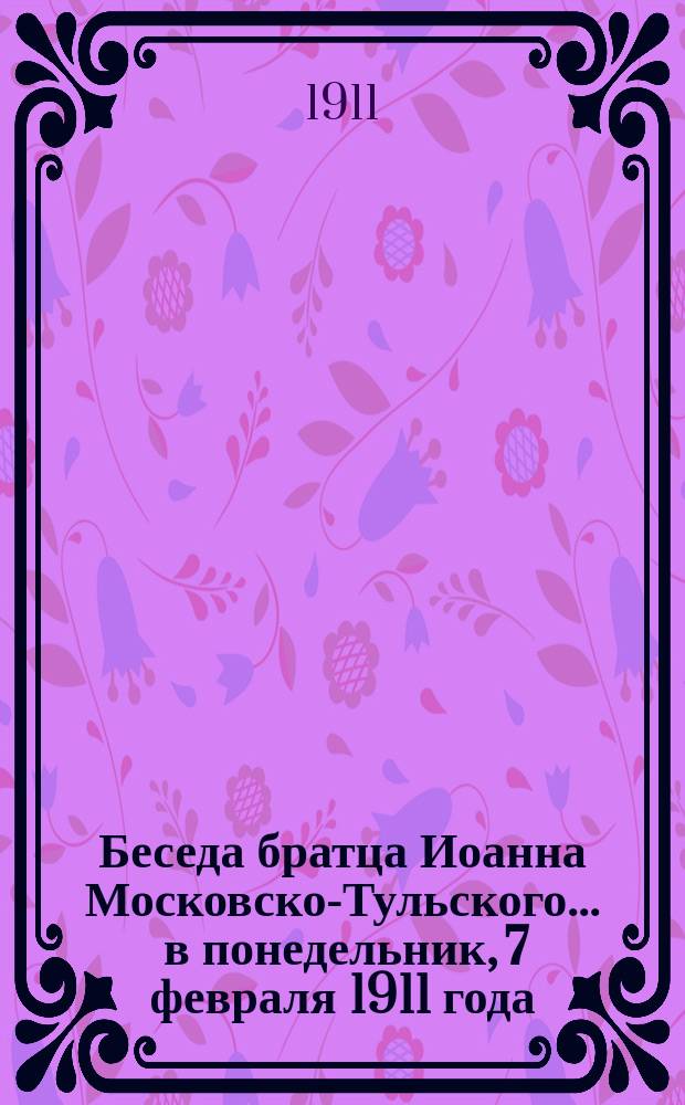 Беседа братца Иоанна Московско-Тульского... ... в понедельник, 7 февраля 1911 года