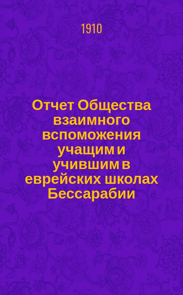Отчет Общества взаимного вспоможения учащим и учившим в еврейских школах Бессарабии... за 1909-10 год