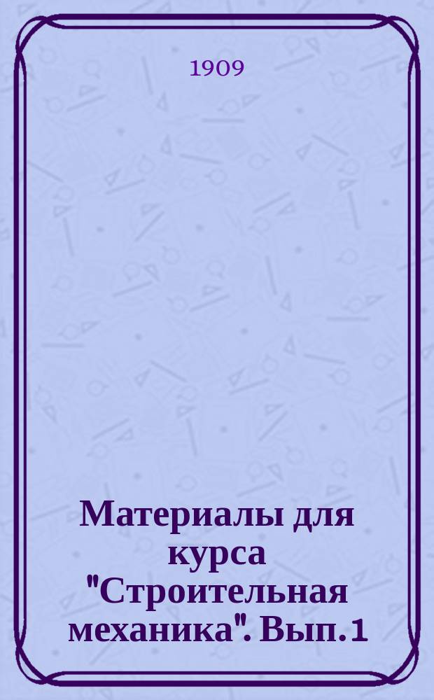 Материалы для курса "Строительная механика". Вып. 1 (вспомогат.) : Краткие сведения о физических величинах и о приближенных вычислениях с приложением таблиц тригонометрических величин и обыкновенных четырехзначных логарифмов и антилогарифмов