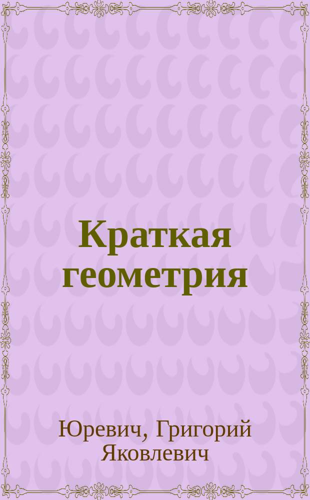 ... Краткая геометрия : Для уезд. и двукл. сел. уч-щ