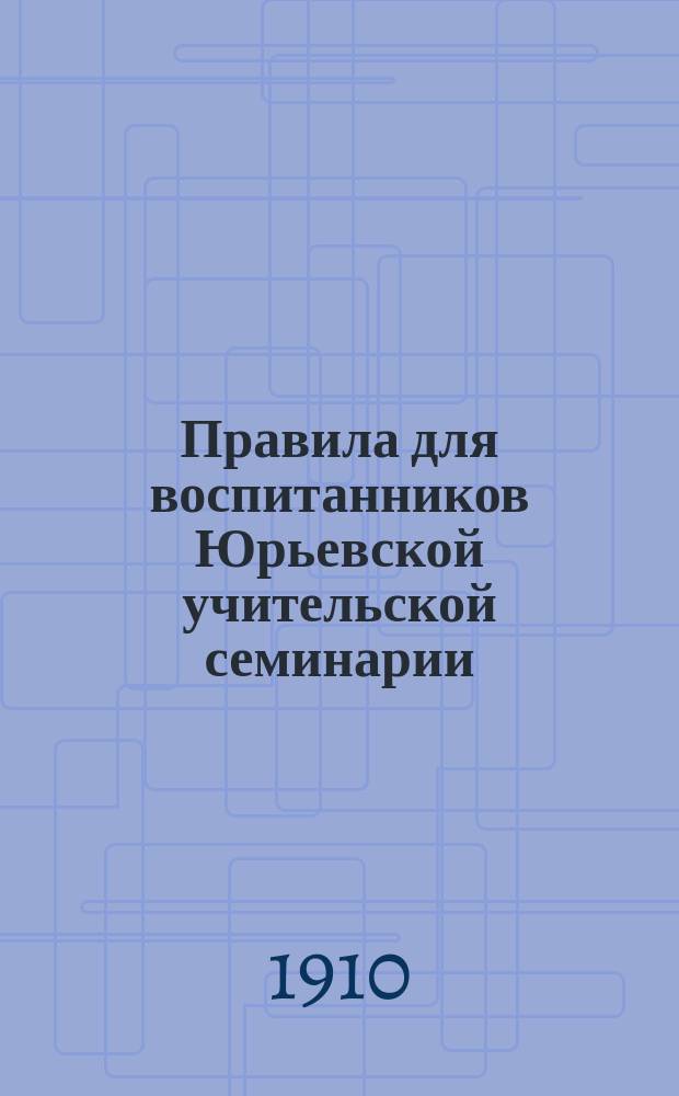Правила для воспитанников Юрьевской учительской семинарии