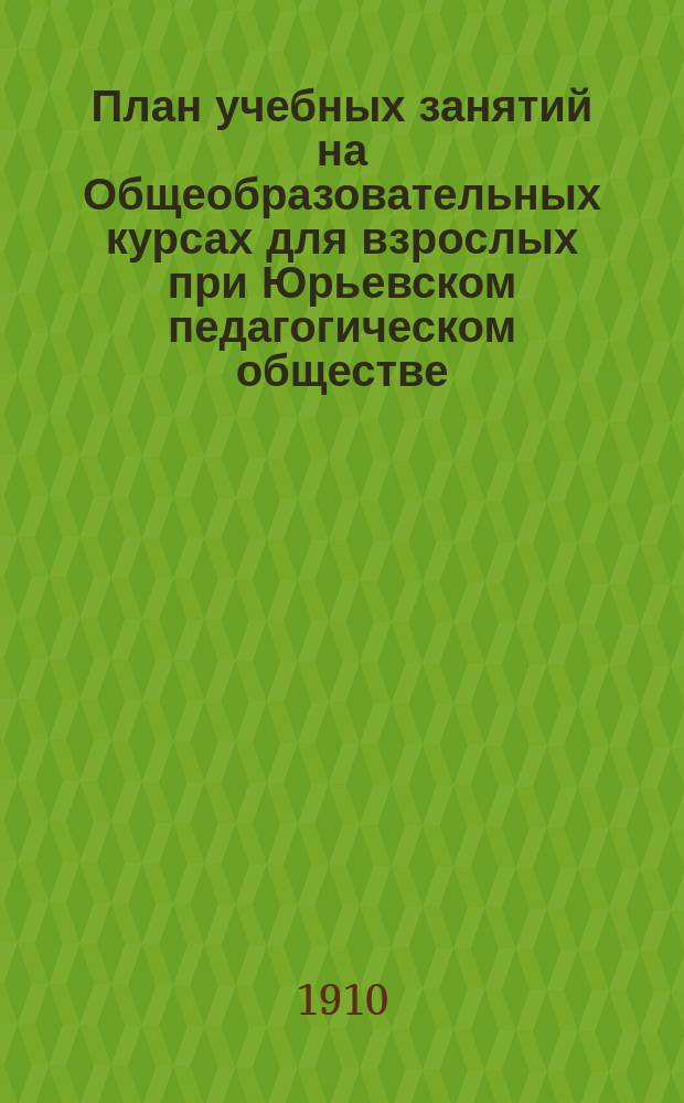План учебных занятий на Общеобразовательных курсах для взрослых при Юрьевском педагогическом обществе