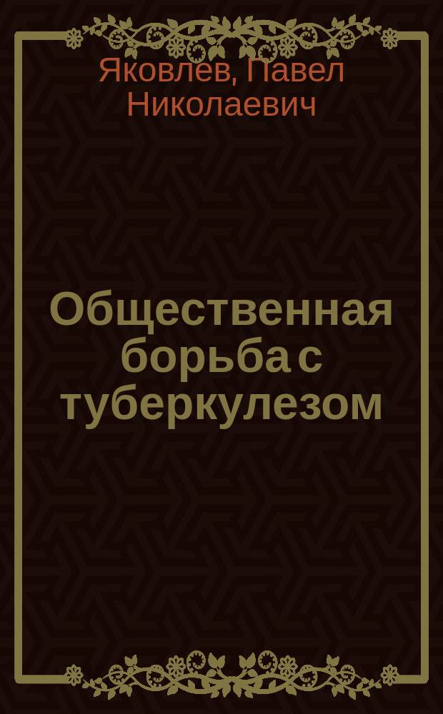 Общественная борьба с туберкулезом : Речь, произнес. на торжеств. открытии Выставки по борьбе с туберкулезом 20 дек. 1909 г