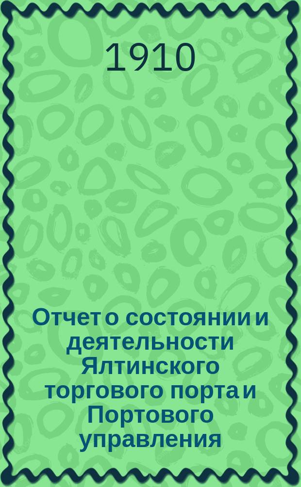 Отчет о состоянии и деятельности Ялтинского торгового порта и Портового управления... ... за 1909 год