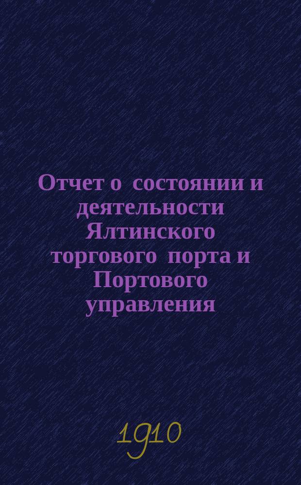 Отчет о состоянии и деятельности Ялтинского торгового порта и Портового управления... ... за 1910 год