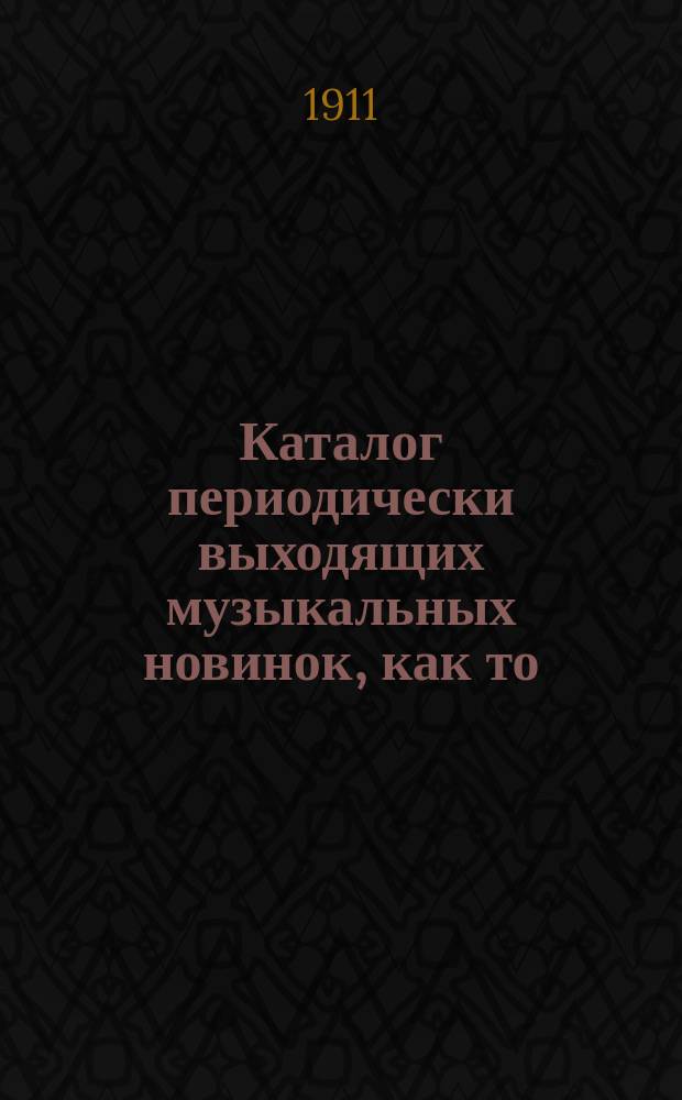 Каталог периодически выходящих музыкальных новинок, как то: любимейших вальсов, романсов, арий из опер и оперетт, танцев, маршей, куплетов и т. д. ... ... 1 июля 1911 г.