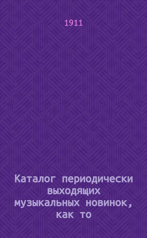 Каталог периодически выходящих музыкальных новинок, как то: любимейших вальсов, романсов, арий из опер и оперетт, танцев, маршей, куплетов и т. д. ... ... 1 сентября 1911 г.