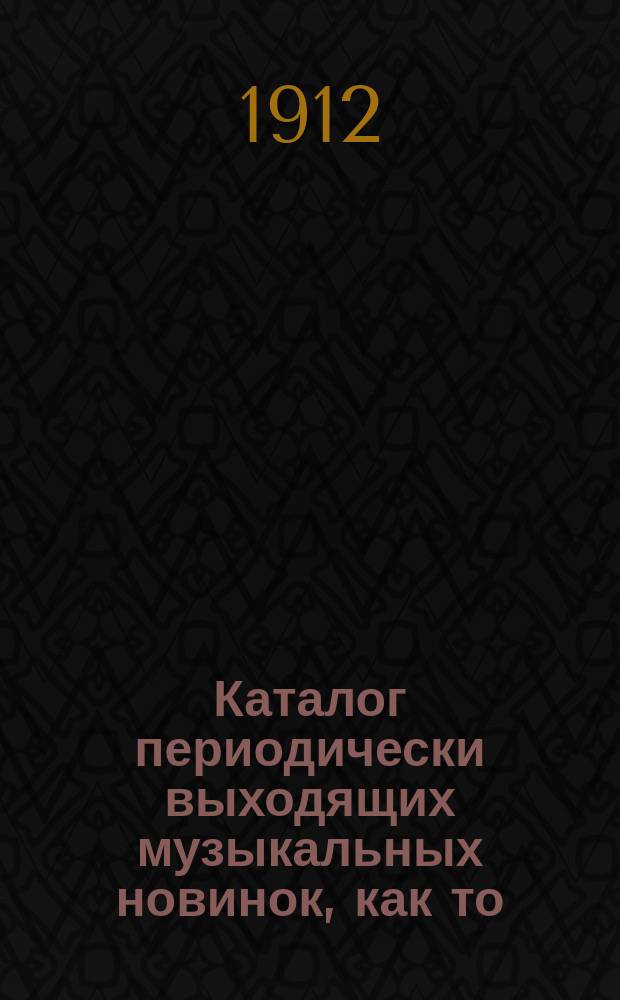 Каталог периодически выходящих музыкальных новинок, как то: любимейших вальсов, романсов, арий из опер и оперетт, танцев, маршей, куплетов и т. д. ... ... август 1912 г.