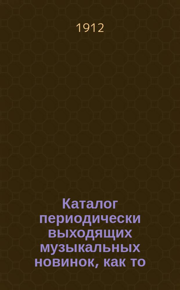 Каталог периодически выходящих музыкальных новинок, как то: любимейших вальсов, романсов, арий из опер и оперетт, танцев, маршей, куплетов и т. д. ... ... сентябрь 1912 г.
