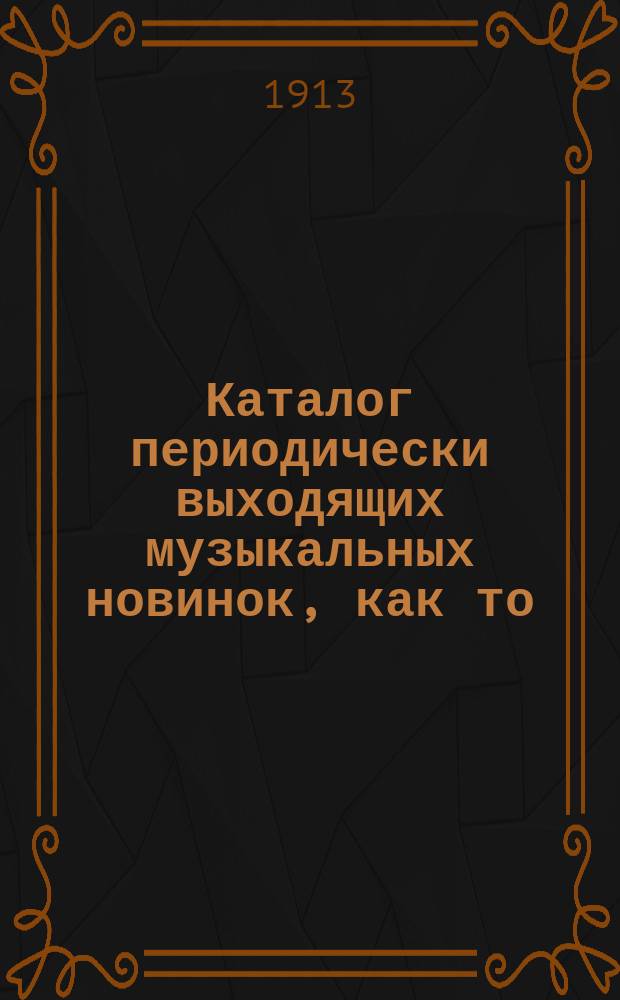 Каталог периодически выходящих музыкальных новинок, как то: любимейших вальсов, романсов, арий из опер и оперетт, танцев, маршей, куплетов и т. д. ... ... январь 1913 г.