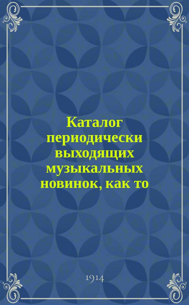 Каталог периодически выходящих музыкальных новинок, как то: любимейших вальсов, романсов, арий из опер и оперетт, танцев, маршей, куплетов и т. д. ... ... январь 1914 г.