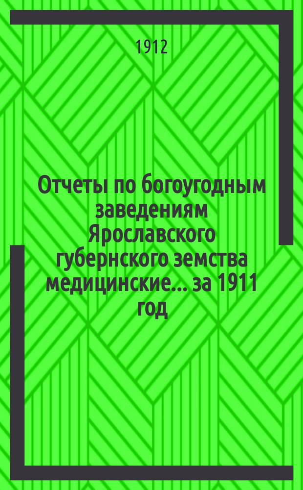 Отчеты по богоугодным заведениям Ярославского губернского земства [медицинские]... ... за 1911 год