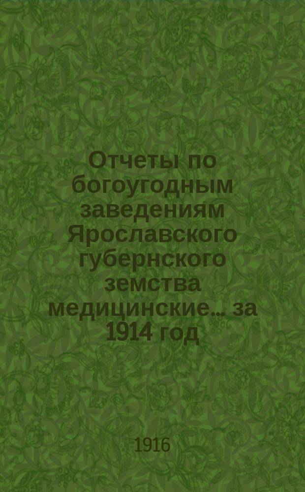 Отчеты по богоугодным заведениям Ярославского губернского земства [медицинские]... ... за 1914 год