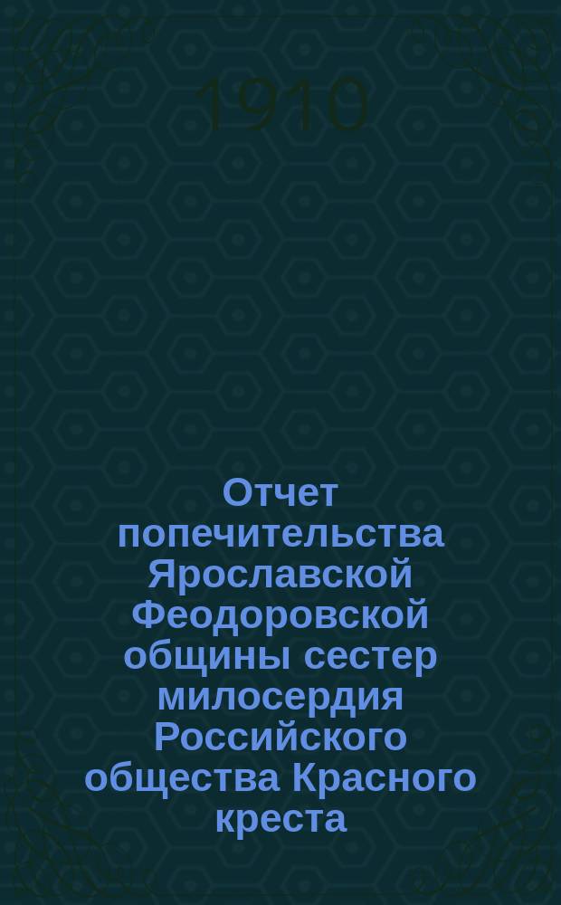 Отчет попечительства Ярославской Феодоровской общины сестер милосердия Российского общества Красного креста... ... за 1909 год