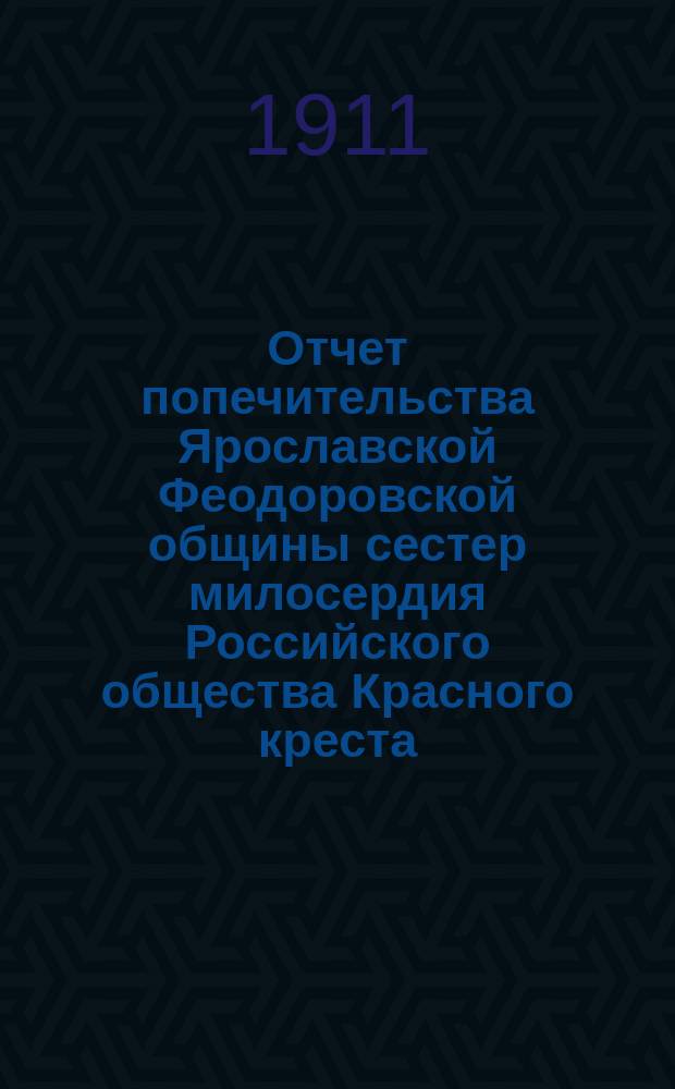 Отчет попечительства Ярославской Феодоровской общины сестер милосердия Российского общества Красного креста... ... за 1910 год