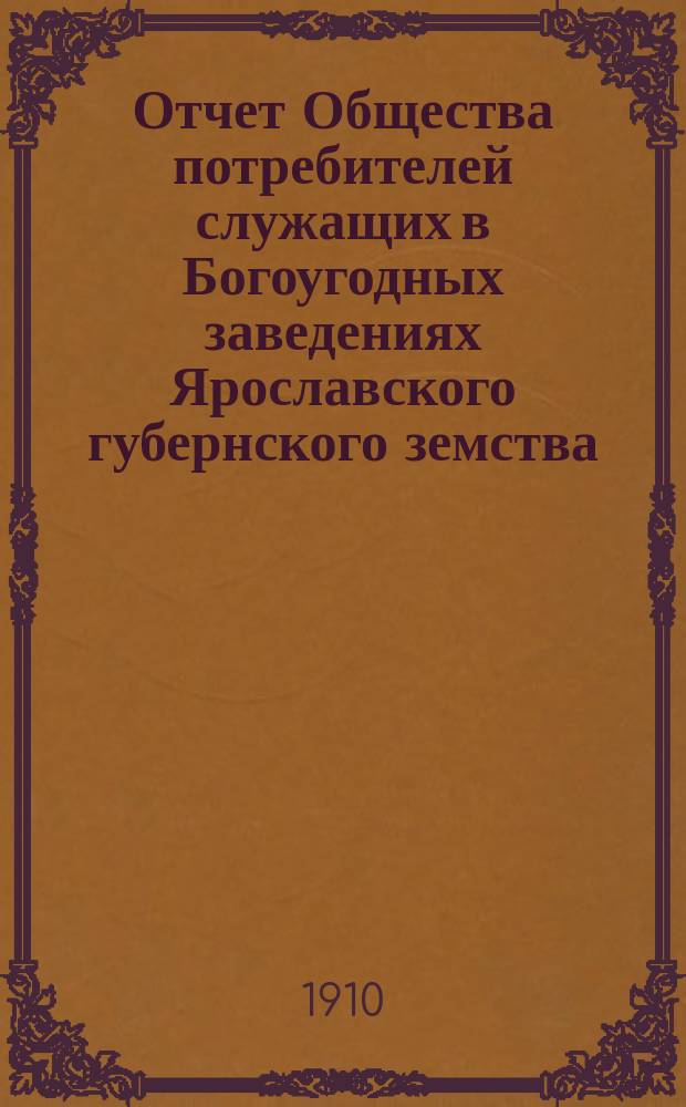 Отчет Общества потребителей служащих в Богоугодных заведениях Ярославского губернского земства... ... с 1 июля 1909 г. по 1 января 1910 г.