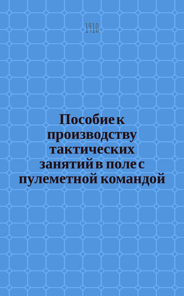 Пособие к производству тактических занятий в поле с пулеметной командой