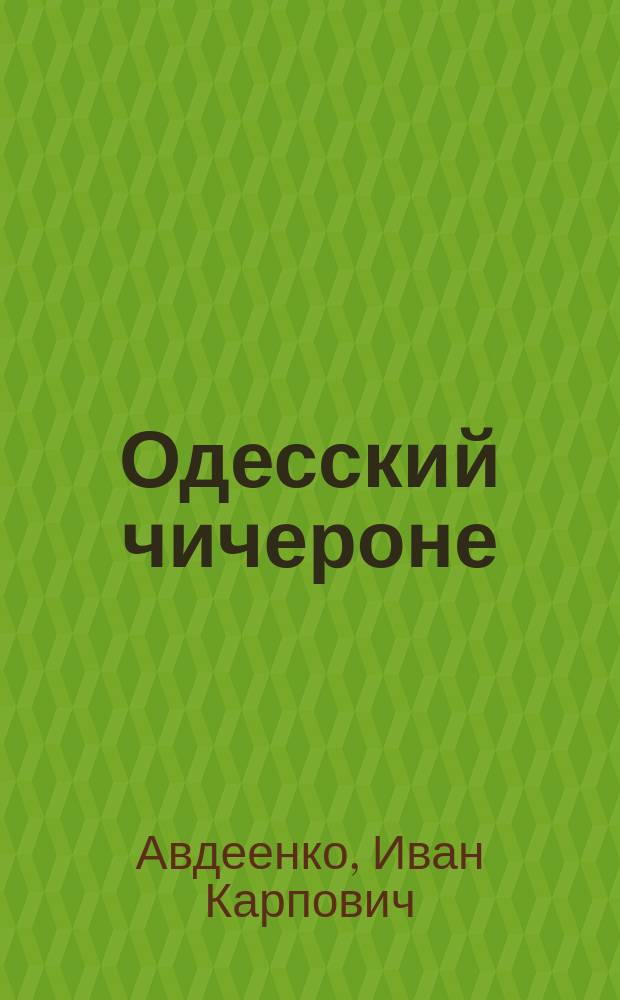 Одесский чичероне : Путеводитель по г. Одессе и ее окрестностям : Одесск. выставка. Приднепровские курорты (Бугаз, Шабо, Будаки и др.) : Изд. год 5-й