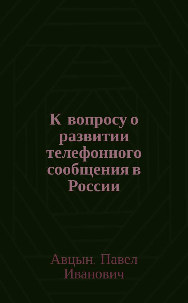 К вопросу о развитии телефонного сообщения в России : Доклад в О-ве электротехников в Москве 4 марта 1909 г