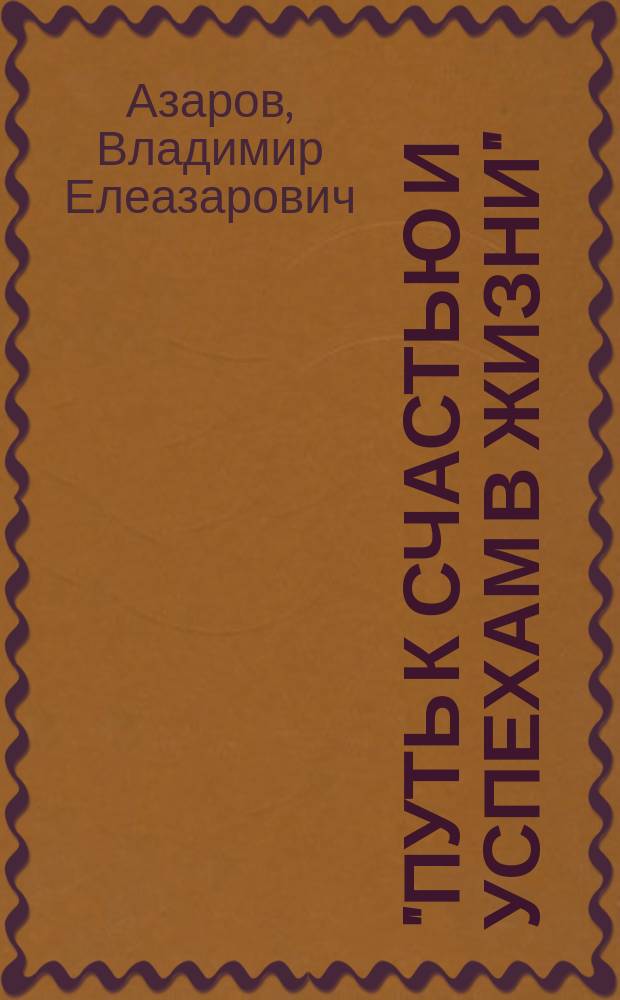 "Путь к счастью и успехам в жизни" : Курс развития силы воли и выработки характера : Уроки самовоспитания и самоусовершенствования : Ч. 1-