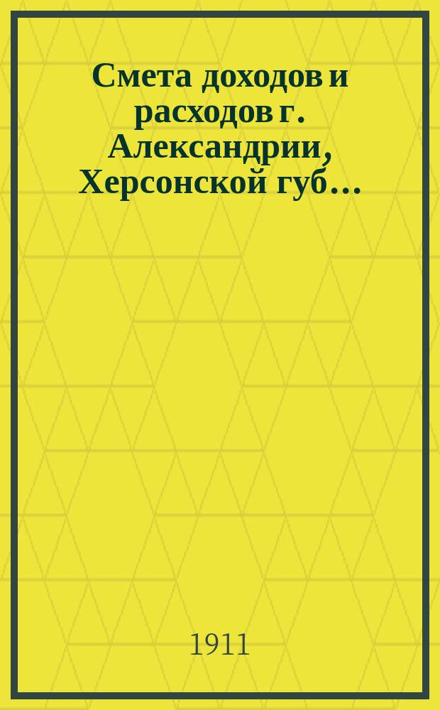 Смета доходов и расходов г. Александрии, Херсонской губ. ...