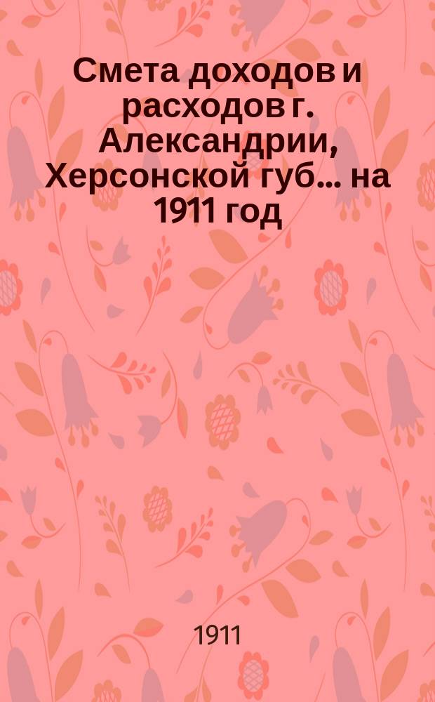 Смета доходов и расходов г. Александрии, Херсонской губ. ... на 1911 год