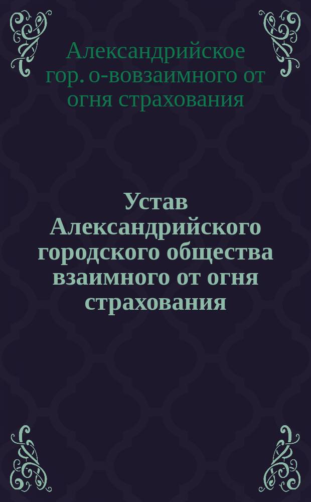 Устав Александрийского городского общества взаимного от огня страхования : Утв. 13 апр. 1911 г.