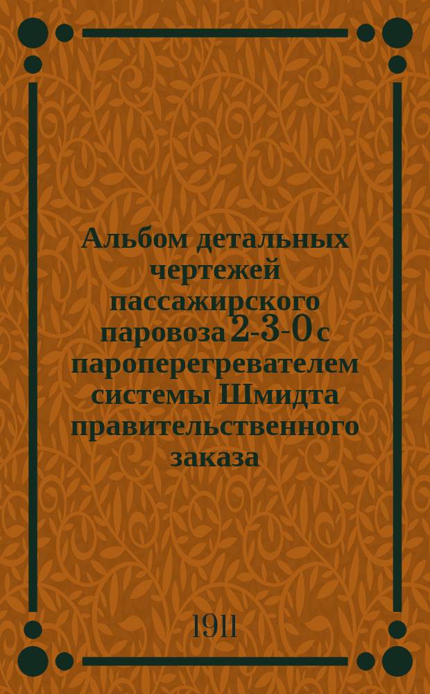 Альбом детальных чертежей пассажирского паровоза 2-3-0 с пароперегревателем системы Шмидта правительственного заказа : Ч. 1-. Ч. 1 : Котел
