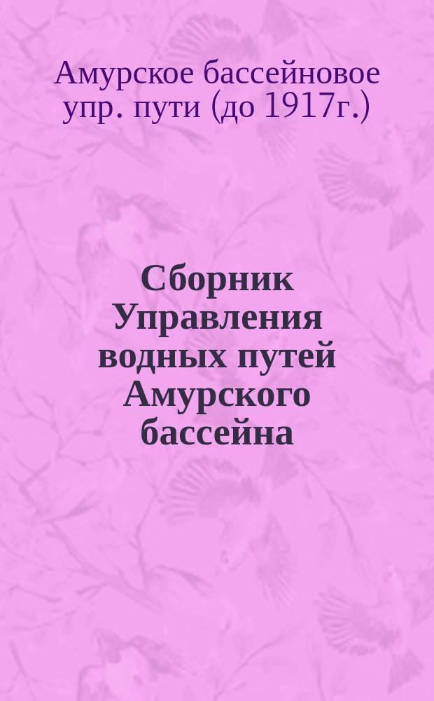 Сборник Управления водных путей Амурского бассейна : Статьи и материалы по описанию водяных сообщений Дальнего Востока. Вып. 1-