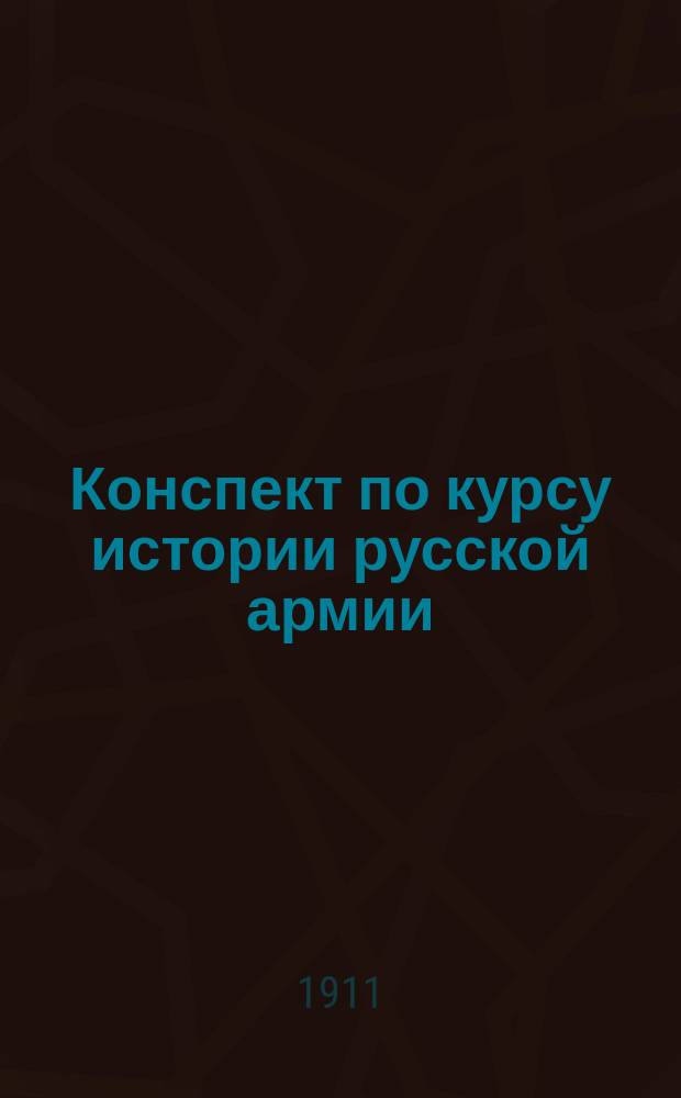 ... Конспект по курсу истории русской армии : Сост. по прогр. 1910 г. для воен. уч-щ