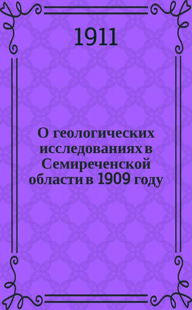 О геологических исследованиях в Семиреченской области в 1909 году : (Предвар. отчет)