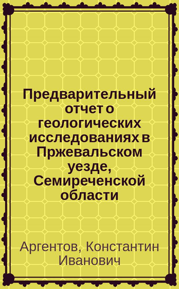 Предварительный отчет о геологических исследованиях в Пржевальском уезде, Семиреченской области, в 1910 г.
