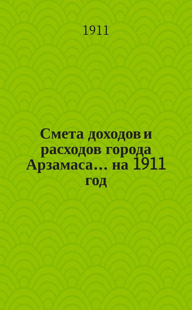Смета доходов и расходов города Арзамаса... ... на 1911 год