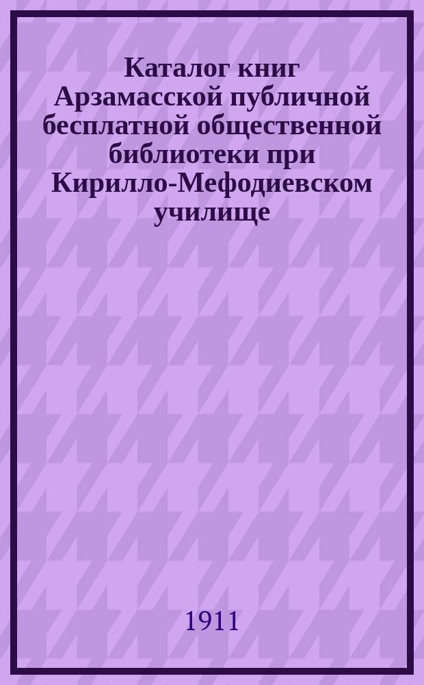 Каталог книг Арзамасской публичной бесплатной общественной библиотеки при Кирилло-Мефодиевском училище. 1911 г.