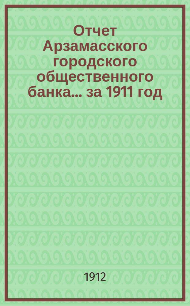 Отчет Арзамасского городского общественного банка... за 1911 год