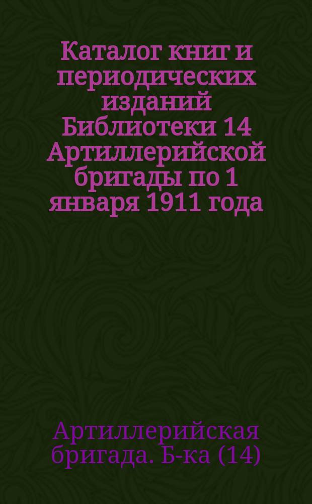 Каталог книг и периодических изданий Библиотеки 14 Артиллерийской бригады по 1 января 1911 года