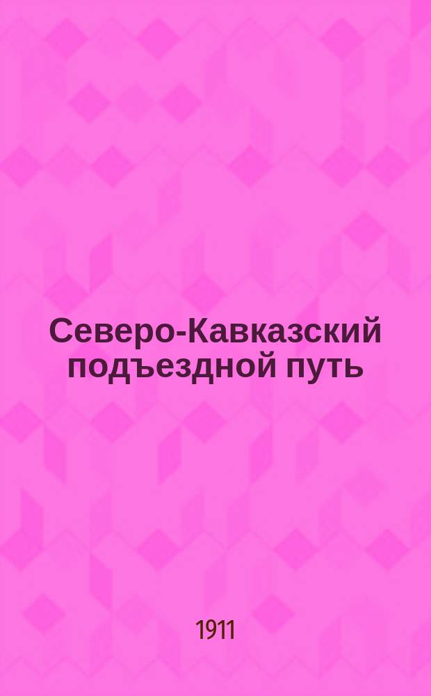Северо-Кавказский подъездной путь : Записка об экон. положении р-на подъезд. пути