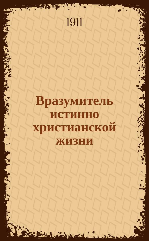 Вразумитель истинно христианской жизни : Сб. церк. слов и внебогослужеб. бесед о вере и жизни христиан. и назидат. пастыр. поучений, примен. к условиям быта рабочего и крестьян. люда