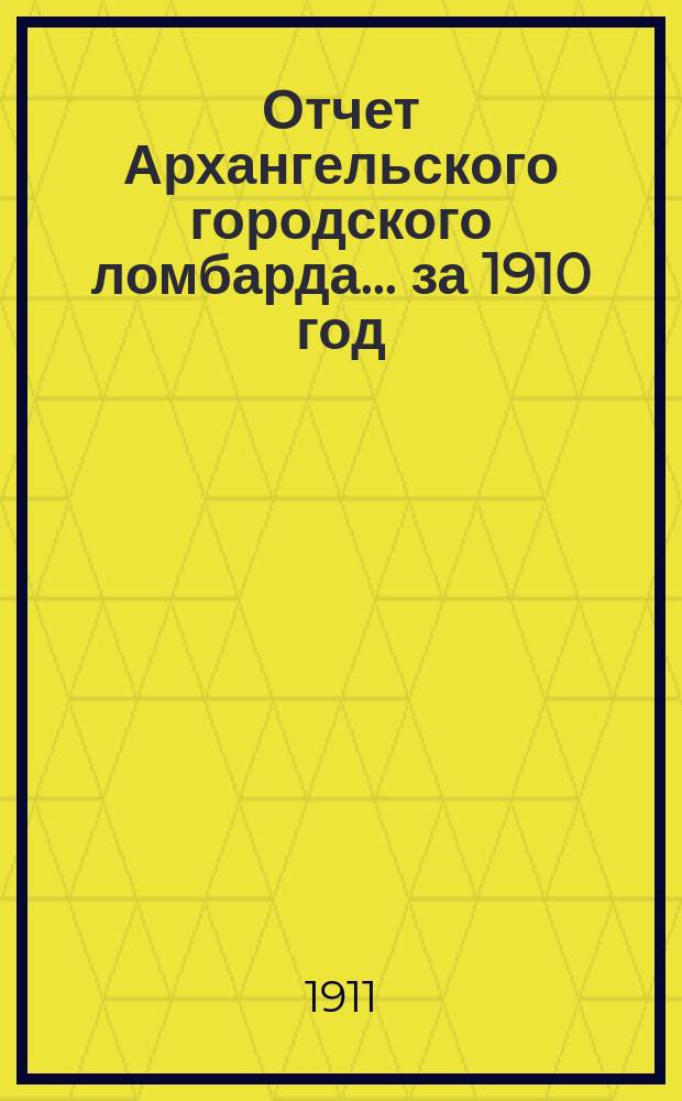 Отчет Архангельского городского ломбарда... за 1910 год