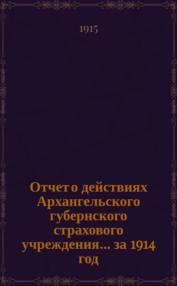 Отчет о действиях Архангельского губернского страхового учреждения... за 1914 год