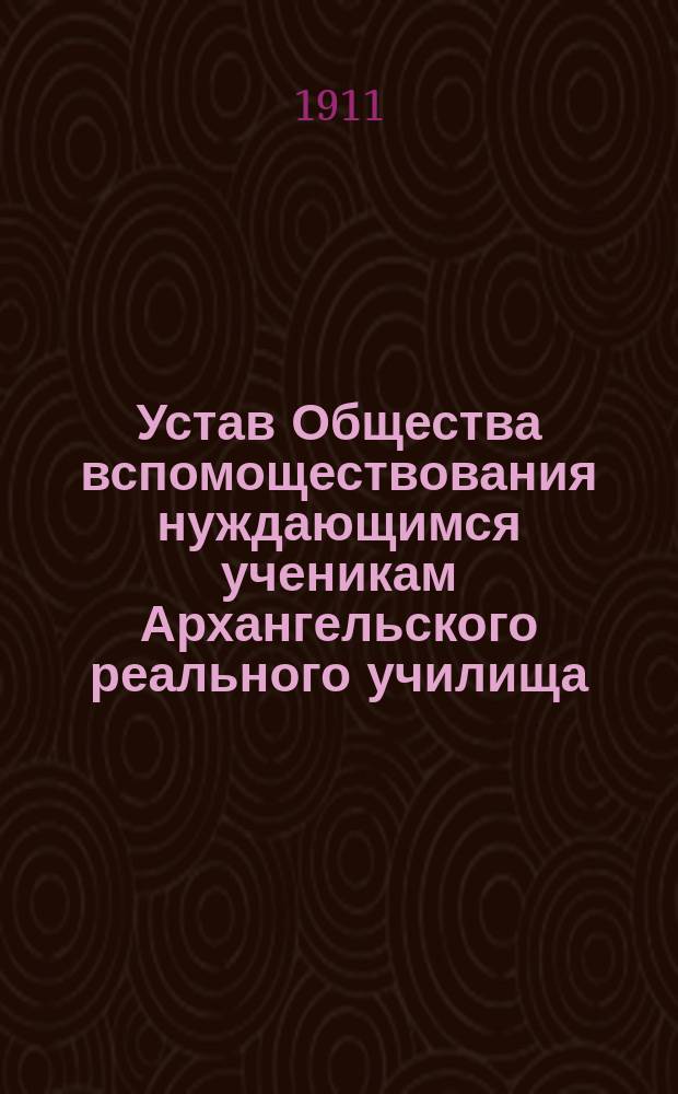Устав Общества вспомоществования нуждающимся ученикам Архангельского реального училища