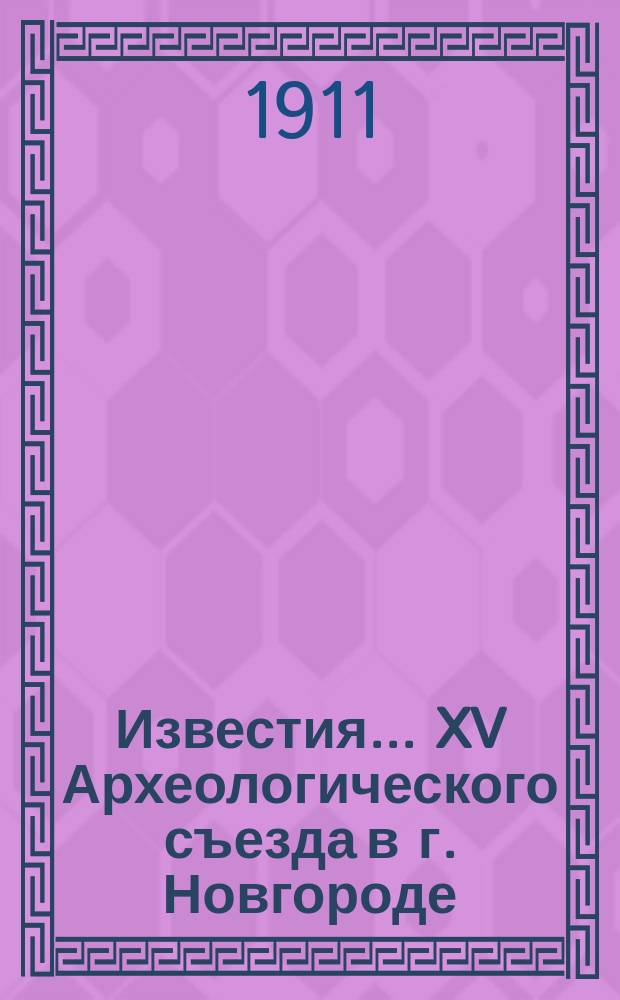Известия... XV Археологического съезда в г. Новгороде