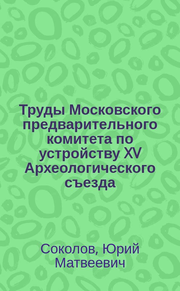 Труды Московского предварительного комитета по устройству XV Археологического съезда : [Т. 1]. [Т. 1] : Живая старина в Белозерском крае. Отчет о командировке в Прибалтийский край летом 1909 г.. Археол. раскопки В.В. Хвойко 1909-10 г. в с. Белгородке. Краткие известия о времени построения стар. церквей в Новгородском, Пусторжевском, Великолусском и Устюжно-Жельзопольском уездах (1722-33 гг.). Что такое ногата?. Азбабский клад. Смета государевым царевым и великого князя Михаила Феодоровича всея Русии денежным доходам Новгородские четверти 142 года. Сметы по Новгороду четвертным денежным доходам XVII в.. "Татарская горка" близ гор. Чернигова