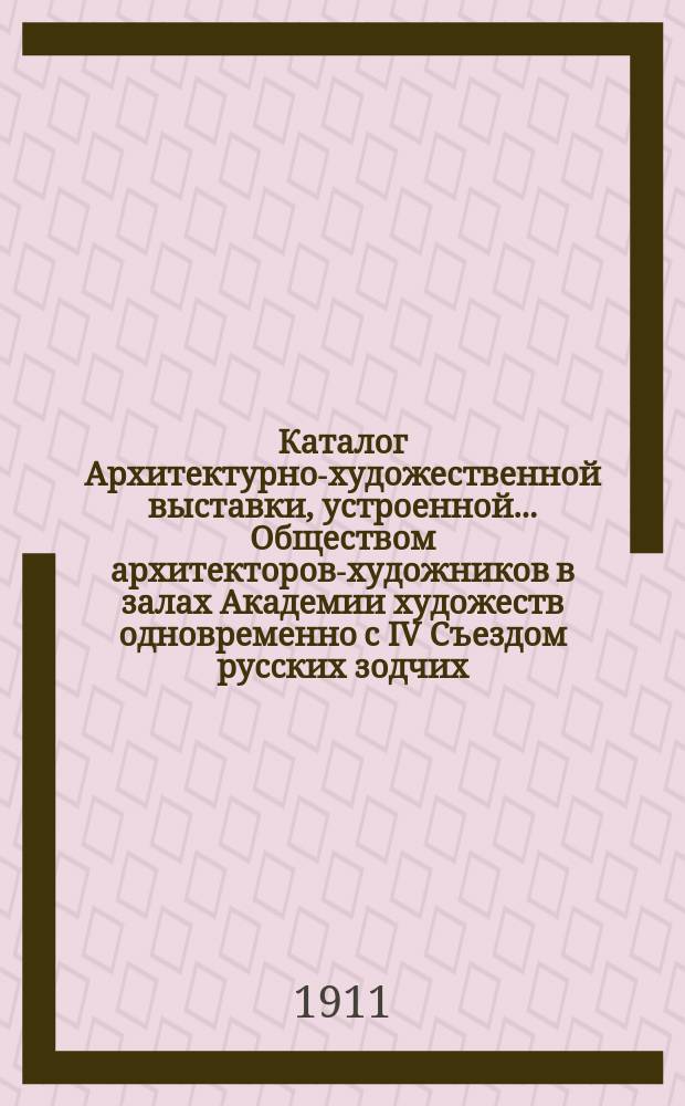 Каталог Архитектурно-художественной выставки, устроенной... Обществом архитекторов-художников в залах Академии художеств одновременно с IV Съездом русских зодчих